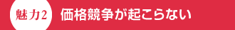 魅力2　価格競争が起こらない